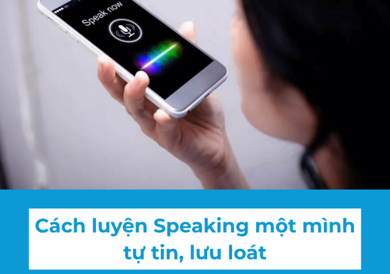Cách luyện Speaking một mình mà vẫn tự tin, lưu loát